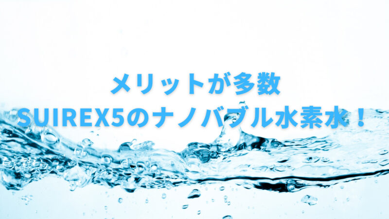 使用してわかったSUIREX5(ナノバブル水素水)のデメリット・メリット 