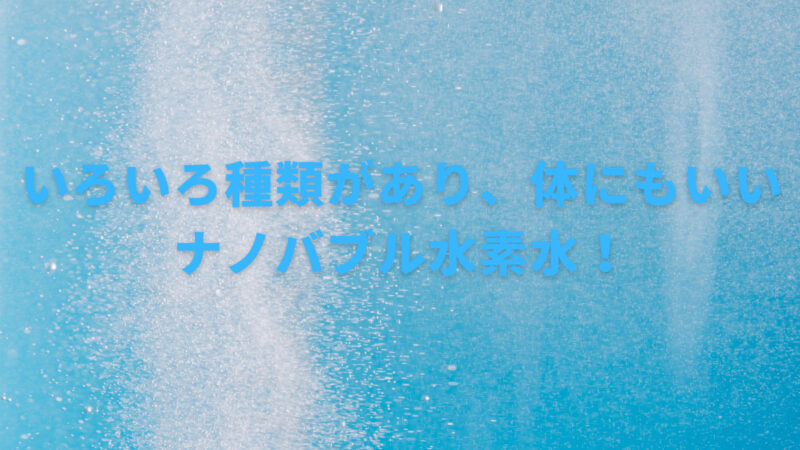 【ナノバブル水素水とは何？】製品と効果を詳しく解説！ 